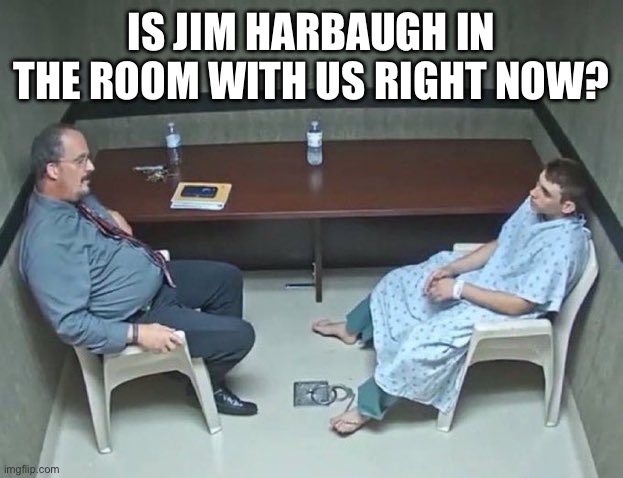 Are they in the room with us right now? | IS JIM HARBAUGH IN THE ROOM WITH US RIGHT NOW? | image tagged in are they in the room with us right now,michigan football,alabama football | made w/ Imgflip meme maker