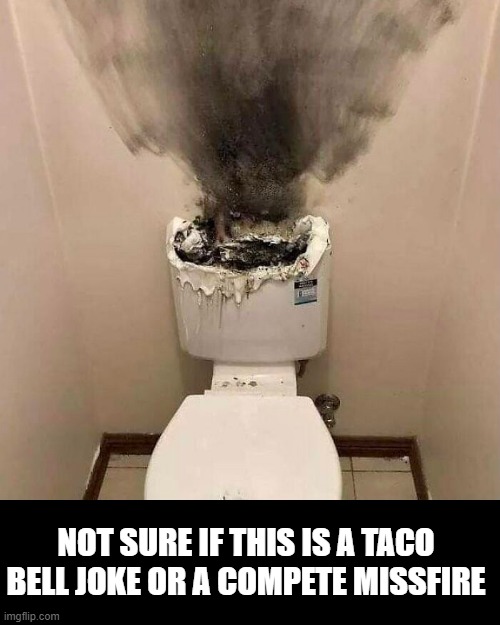 Boom | NOT SURE IF THIS IS A TACO BELL JOKE OR A COMPETE MISSFIRE | image tagged in unsee juice | made w/ Imgflip meme maker