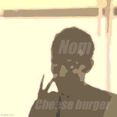 :D | Nom; Cheese burger | image tagged in memes,look at me | made w/ Imgflip meme maker