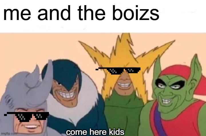 Me And The Boys | me and the boizs; come here kids | image tagged in memes,me and the boys | made w/ Imgflip meme maker