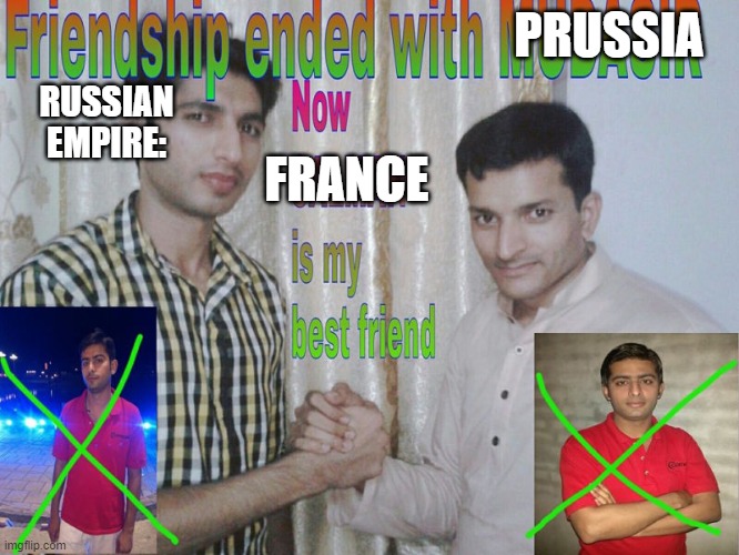 Friendship ended | PRUSSIA; RUSSIAN EMPIRE:; FRANCE | image tagged in friendship ended | made w/ Imgflip meme maker