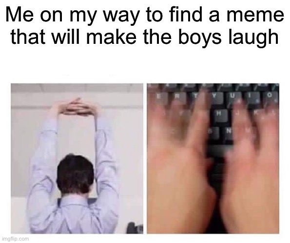 It is hard finding quality memes | Me on my way to find a meme that will make the boys laugh | image tagged in finger cracking | made w/ Imgflip meme maker