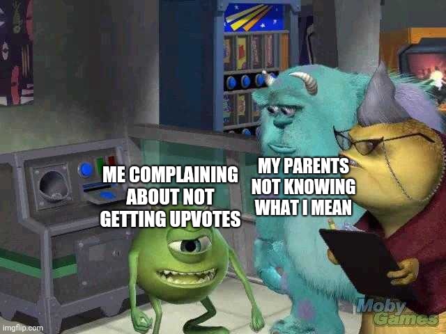 Mike wazowski trying to explain | MY PARENTS NOT KNOWING WHAT I MEAN; ME COMPLAINING ABOUT NOT GETTING UPVOTES | image tagged in mike wazowski trying to explain | made w/ Imgflip meme maker