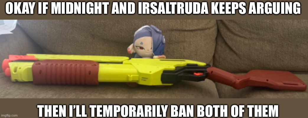 I’m just getting tired of their arguing | OKAY IF MIDNIGHT AND IRSALTRUDA KEEPS ARGUING; THEN I’LL TEMPORARILY BAN BOTH OF THEM | made w/ Imgflip meme maker
