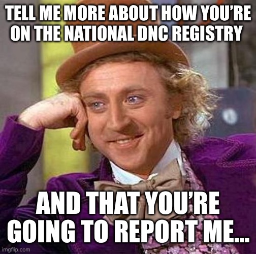 Nothing you say scares us….ever. | TELL ME MORE ABOUT HOW YOU’RE ON THE NATIONAL DNC REGISTRY; AND THAT YOU’RE GOING TO REPORT ME… | image tagged in memes,creepy condescending wonka | made w/ Imgflip meme maker
