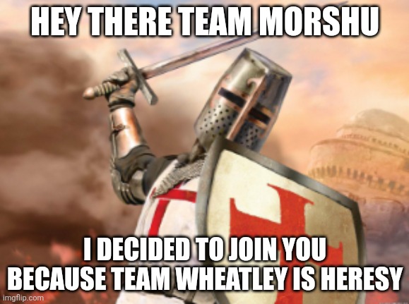 Father Joins Team Morshu | HEY THERE TEAM MORSHU; I DECIDED TO JOIN YOU BECAUSE TEAM WHEATLEY IS HERESY | image tagged in crusader | made w/ Imgflip meme maker