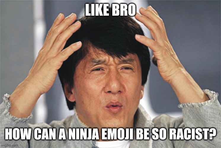 Jackie Chan Confused | LIKE BRO HOW CAN A NINJA EMOJI BE SO RACIST? | image tagged in jackie chan confused | made w/ Imgflip meme maker