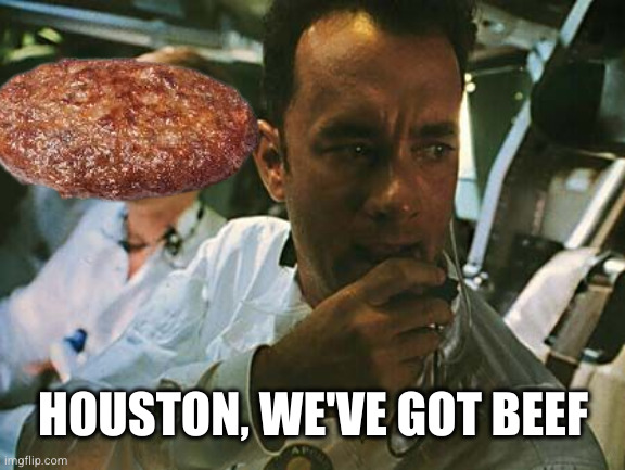 Houston we have a problem | HOUSTON, WE'VE GOT BEEF | image tagged in houston we have a problem | made w/ Imgflip meme maker