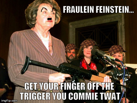 FRAULEIN FEINSTEIN...  GET YOUR FINGER OFF THE TRIGGER YOU COMMIE TWAT | made w/ Imgflip meme maker