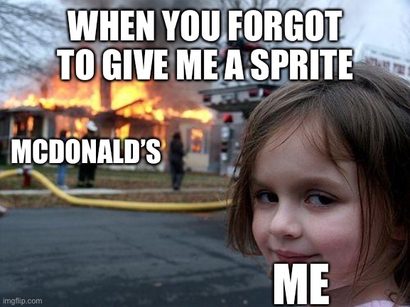 Bruh Where’s my Sprite | WHEN YOU FORGOT TO GIVE ME A SPRITE; MCDONALD’S; ME | image tagged in memes,disaster girl,sprite,bruh moment,mcdonalds,you had one job | made w/ Imgflip meme maker