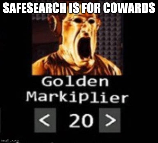 Golden Markiplier | SAFESEARCH IS FOR COWARDS | image tagged in golden markiplier | made w/ Imgflip meme maker