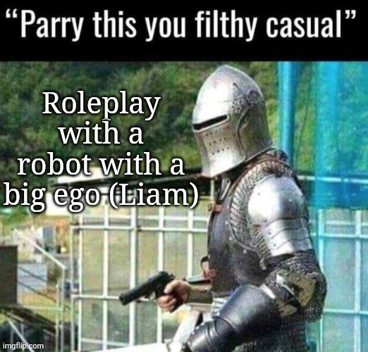 I fr want to make him suffer lol | Roleplay with a robot with a big ego (Liam) | image tagged in australian funny announcement parry this you filthy casual | made w/ Imgflip meme maker