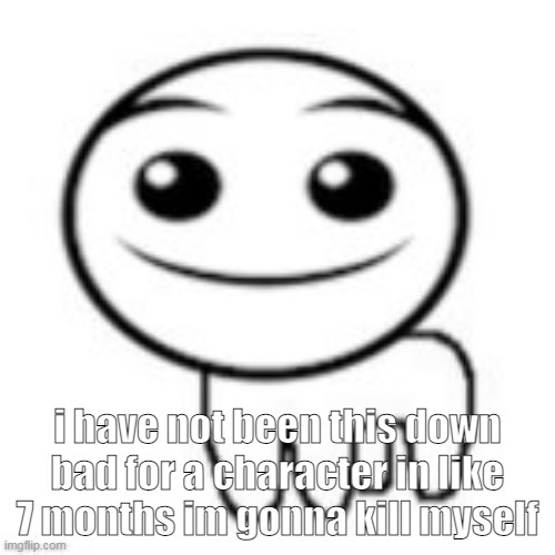 FIRE IN THE H | i have not been this down bad for a character in like 7 months im gonna kill myself | made w/ Imgflip meme maker