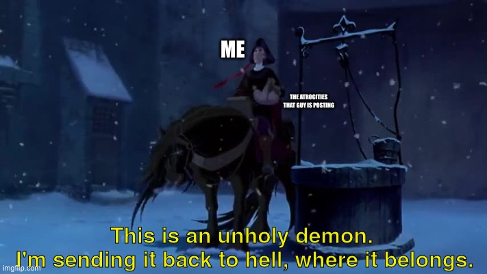 This is an unholy demon. | ME THE ATROCITIES THAT GUY IS POSTING | image tagged in this is an unholy demon | made w/ Imgflip meme maker