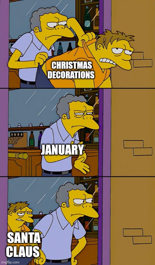 Moe throws Barney | CHRISTMAS DECORATIONS; JANUARY; SANTA CLAUS | image tagged in moe throws barney | made w/ Imgflip meme maker