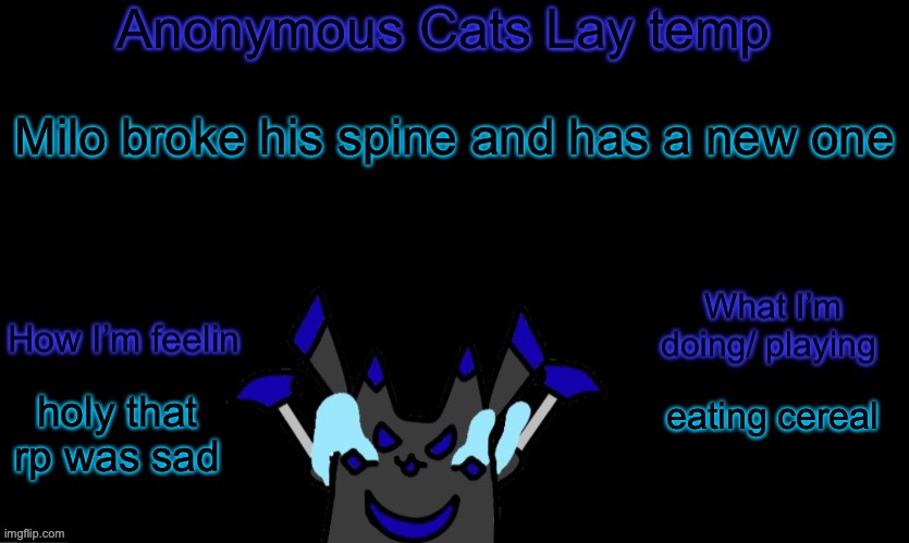 Anonymous cats temp template | Milo broke his spine and has a new one; eating cereal; holy that rp was sad | image tagged in anonymous cats temp template | made w/ Imgflip meme maker