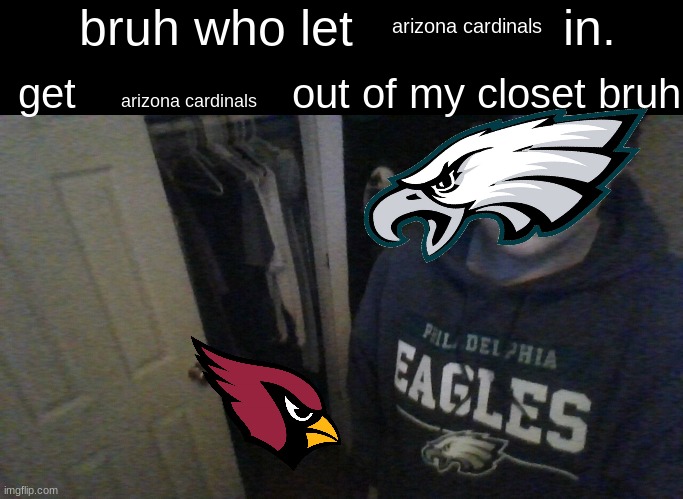 the eagles are finna smoked the cardinals | arizona cardinals; arizona cardinals | image tagged in bruh who let x in get x out of my closet bruh | made w/ Imgflip meme maker