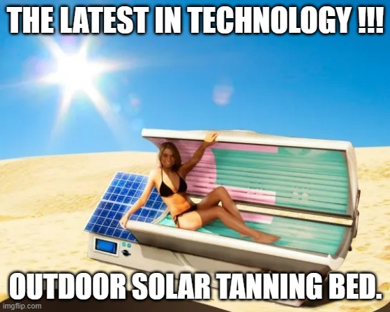 meme by Brad solar powered tanning bed | THE LATEST IN TECHNOLOGY !!! OUTDOOR SOLAR TANNING BED. | image tagged in humor,funny memes,funny meme | made w/ Imgflip meme maker