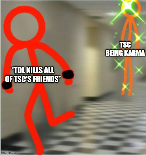 Karma bit tdl in the arse | TSC BEING KARMA; *TDL KILLS ALL OF TSC'S FRIENDS* | image tagged in run alan becker edition | made w/ Imgflip meme maker