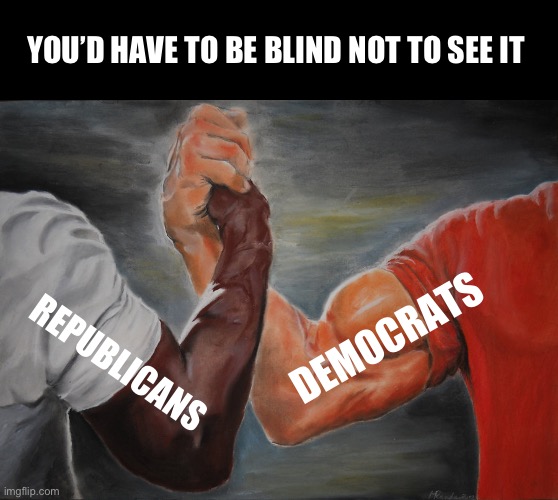 Epic Handshake Meme | YOU’D HAVE TO BE BLIND NOT TO SEE IT REPUBLICANS DEMOCRATS | image tagged in memes,epic handshake | made w/ Imgflip meme maker