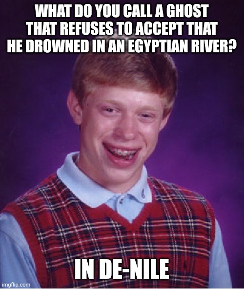 In de-Nile | WHAT DO YOU CALL A GHOST THAT REFUSES TO ACCEPT THAT HE DROWNED IN AN EGYPTIAN RIVER? IN DE-NILE | image tagged in memes,bad luck brian,puns,jokes,jpfan102504 | made w/ Imgflip meme maker