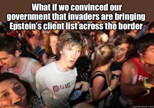 The elite get protection while regular citizens do not | What if we convinced our government that invaders are bringing  Epstein’s client list across the border | image tagged in suddenly realized,politics lol,memes,government corruption,treason | made w/ Imgflip meme maker