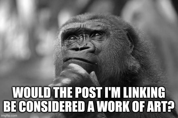 would it? link in the comments | WOULD THE POST I'M LINKING BE CONSIDERED A WORK OF ART? | image tagged in timezone,cartoon,movie,memes,question,game | made w/ Imgflip meme maker
