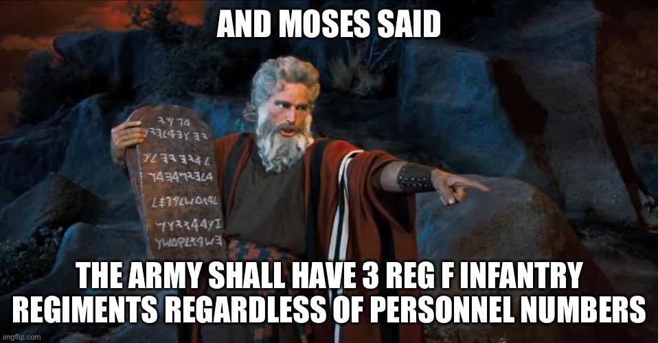 Ten Commandments | AND MOSES SAID; THE ARMY SHALL HAVE 3 REG F INFANTRY REGIMENTS REGARDLESS OF PERSONNEL NUMBERS | image tagged in ten commandments | made w/ Imgflip meme maker