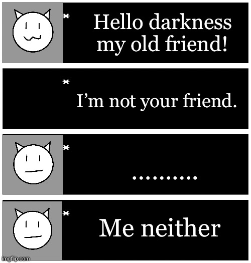 A new character | Hello darkness my old friend! I’m not your friend. ………. Me neither | image tagged in 4 undertale textboxes | made w/ Imgflip meme maker
