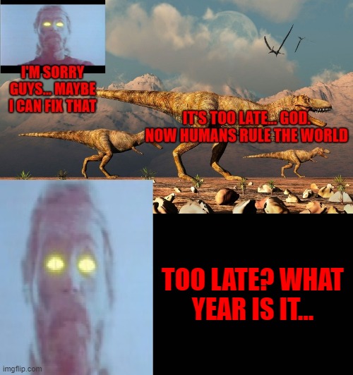 TOO LATE? WHAT YEAR IS IT... | image tagged in god,dinosaurs | made w/ Imgflip meme maker