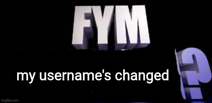 fym______? | my username's changed | image tagged in fym______ | made w/ Imgflip meme maker