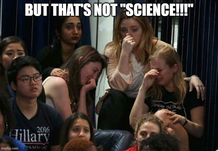 Liberal Tears | BUT THAT'S NOT "SCIENCE!!!" | image tagged in liberal tears | made w/ Imgflip meme maker