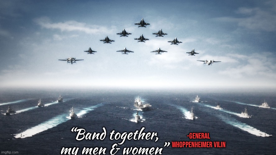 What will Mepios do with the force of the USS Nevada’s battleship cannons? | “Band together, my men & women”; -General Whoppenheimer Vilin | image tagged in mepios sucks | made w/ Imgflip meme maker