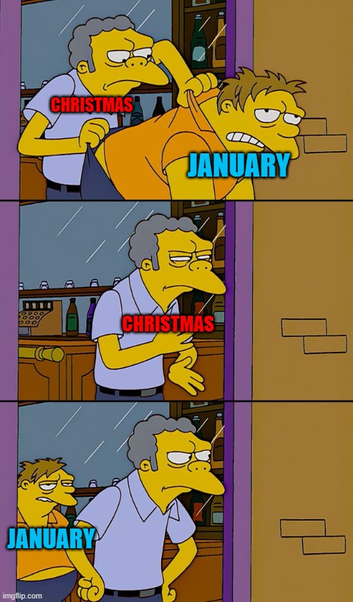 no more holidays.... | CHRISTMAS; JANUARY; CHRISTMAS; JANUARY | image tagged in moe throws barney | made w/ Imgflip meme maker