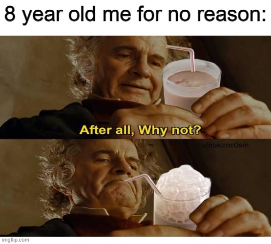 I loved making bubbles in my milk as a kid, I have no idea why...but it was fun. | 8 year old me for no reason: | image tagged in memes,relatable,relatable memes,childhood | made w/ Imgflip meme maker