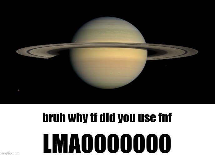 Saturn | bruh why tf did you use fnf LMAOOOOOOO | image tagged in saturn | made w/ Imgflip meme maker