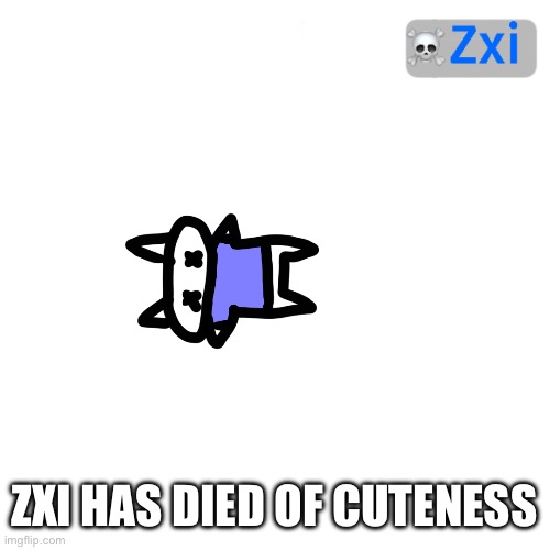 He’s dead | ZXI HAS DIED OF CUTENESS | image tagged in he s dead | made w/ Imgflip meme maker