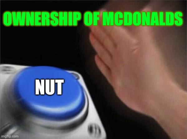 Nut | OWNERSHIP OF MCDONALDS; NUT | image tagged in memes,blank nut button | made w/ Imgflip meme maker