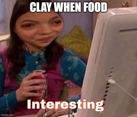 intresting | CLAY WHEN FOOD | image tagged in intresting | made w/ Imgflip meme maker