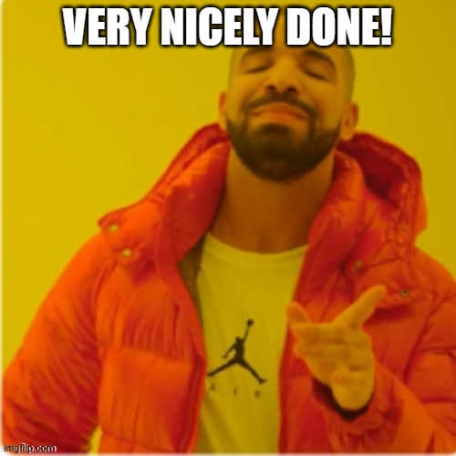 Drake yes | VERY NICELY DONE! | image tagged in drake yes | made w/ Imgflip meme maker