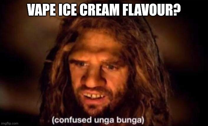 Confused Unga Bunga | VAPE ICE CREAM FLAVOUR? | image tagged in confused unga bunga | made w/ Imgflip meme maker