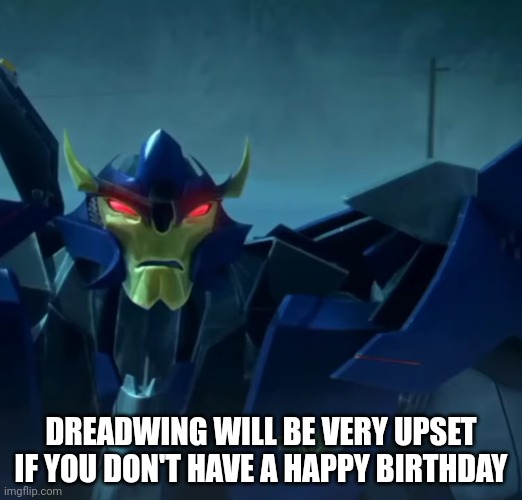 Annoyed Dreadwing | DREADWING WILL BE VERY UPSET IF YOU DON'T HAVE A HAPPY BIRTHDAY | image tagged in annoyed dreadwing | made w/ Imgflip meme maker