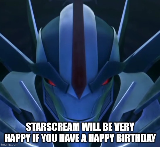 Evil Smile Starscream | STARSCREAM WILL BE VERY HAPPY IF YOU HAVE A HAPPY BIRTHDAY | image tagged in evil smile starscream | made w/ Imgflip meme maker