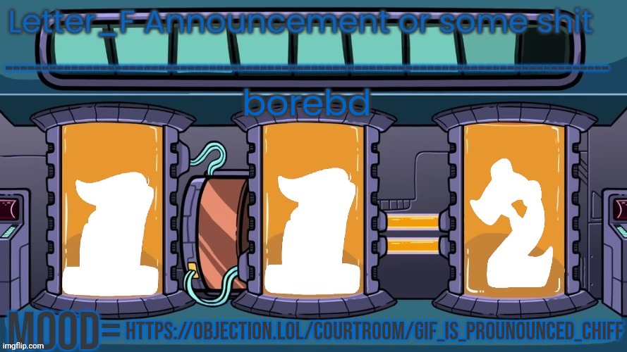 https://objection.lol/courtroom/gif_is_prounounced_chiff | borebd; https://objection.lol/courtroom/gif_is_prounounced_chiff | image tagged in letter_f announcement or some shit | made w/ Imgflip meme maker
