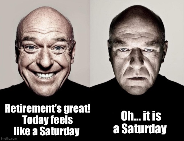 Last day was Friday :-) | Retirement’s great!
Today feels like a Saturday; Oh… it is a Saturday | image tagged in hank,retirement,memes | made w/ Imgflip meme maker