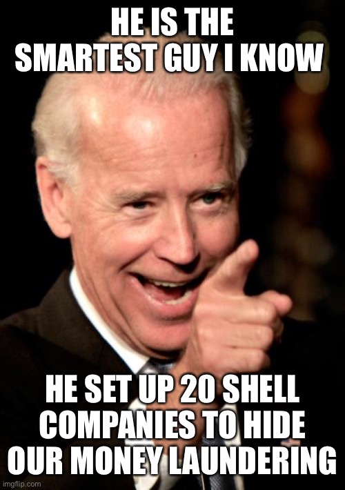 Smilin Biden Meme | HE IS THE SMARTEST GUY I KNOW HE SET UP 20 SHELL COMPANIES TO HIDE OUR MONEY LAUNDERING | image tagged in memes,smilin biden | made w/ Imgflip meme maker