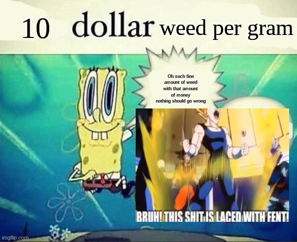 Boared | 10; weed per gram; Oh such fine amount of weed with that amount of money nothing should go wrong | image tagged in 5 dollar foot long | made w/ Imgflip meme maker