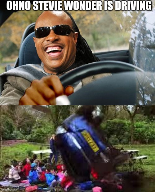 OHNO STEVIE WONDER IS DRIVING | image tagged in stevie wonder driving,car crushing children | made w/ Imgflip meme maker