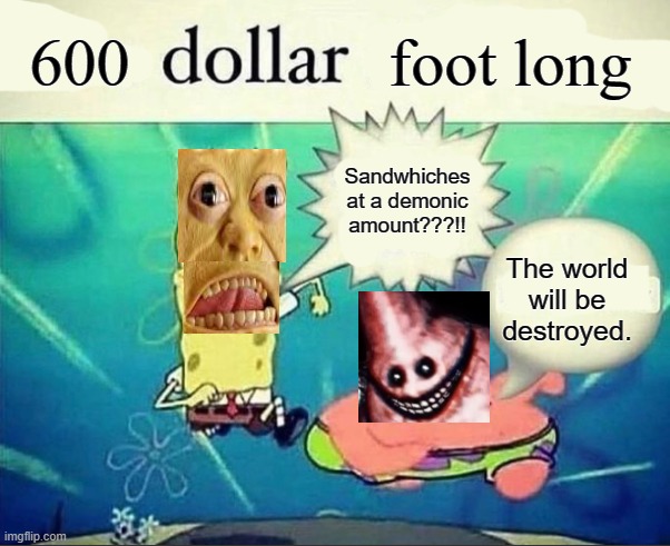 5 dollar foot long | 600; foot long; Sandwhiches at a demonic amount???!! The world will be destroyed. | image tagged in 5 dollar foot long | made w/ Imgflip meme maker