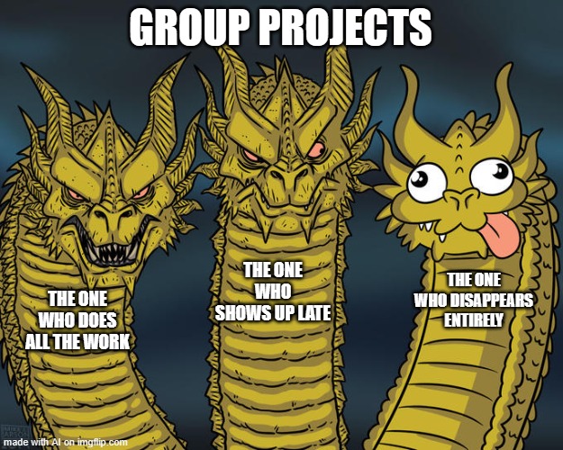 Three-headed Dragon | GROUP PROJECTS; THE ONE WHO SHOWS UP LATE; THE ONE WHO DISAPPEARS ENTIRELY; THE ONE WHO DOES ALL THE WORK | image tagged in three-headed dragon | made w/ Imgflip meme maker